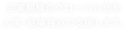 企業組織のグローバル化を人事・組織視点で支援します。