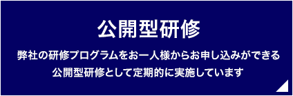 公開型研修 弊社の研修プログラムをお一人様からお申込みができる公開型研修として定期的に実施しています（有料））