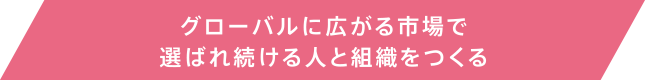 グローバルに広がる市場で選ばれ続ける人と組織をつくる